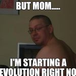 Tough guy | BUT MOM..... I'M STARTING A REVOLUTION RIGHT NOW | image tagged in tough guy | made w/ Imgflip meme maker