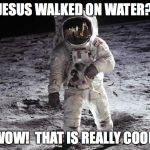 Man on Moon | JESUS WALKED ON WATER? WOW!  THAT IS REALLY COOL. | image tagged in man on moon | made w/ Imgflip meme maker