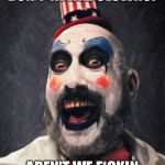 Captain Spaulding  | WHAT'S THE MATTER KID, DON'T YA LIKE CLOWNS? AREN'T WE F*CKIN FUNNY??? | image tagged in captain spaulding | made w/ Imgflip meme maker