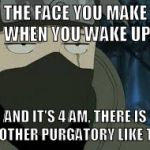 Are you serious? [Kakashi] | THE FACE YOU MAKE WHEN YOU WAKE UP; AND IT'S 4 AM, THERE IS NO OTHER PURGATORY LIKE THIS | image tagged in are you serious kakashi | made w/ Imgflip meme maker