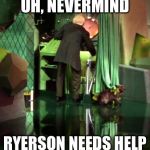 Wizard of Oz Exposed | UH, NEVERMIND; RYERSON NEEDS HELP | image tagged in wizard of oz exposed | made w/ Imgflip meme maker