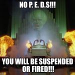 Wizard of Oz Powerful | NO P. E. D.S!!! YOU WILL BE SUSPENDED OR FIRED!!! | image tagged in wizard of oz powerful | made w/ Imgflip meme maker