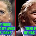 It's truly sad that we have choose between these two, but this is what it boils down to for me :( | I'M WAY MORE BOTHERED BY WHAT SHE HAS *DONE*; THEN WHAT HE HAS *SAID* | image tagged in trump hillary,memes,election 2016,corrupt | made w/ Imgflip meme maker