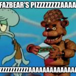 FNAF Pizza | FREDDY FAZBEAR'S PIZZZZZZZZAAAAAAAAAA; IS THE PIZZZZZZZZZZZAAAAAAAAAAAAAAAAAAAA | image tagged in fnaf pizza,scumbag | made w/ Imgflip meme maker