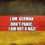 german flag | DON'T PANIC, I AM NOT A NAZI; I AM 
GERMAN | image tagged in german flag | made w/ Imgflip meme maker