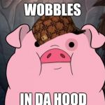 Gravity Falls | WOBBLES; IN DA HOOD | image tagged in gravity falls,scumbag | made w/ Imgflip meme maker