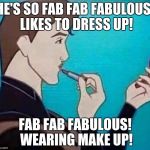 gay disney prince | HE'S SO FAB FAB FABULOUS! LIKES TO DRESS UP! FAB FAB FABULOUS! WEARING MAKE UP! | image tagged in gay disney prince | made w/ Imgflip meme maker