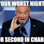 Tim Kaine | I AM YOUR WORST NIGHTMARE; FOR SECOND IN CHARGE | image tagged in tim kaine | made w/ Imgflip meme maker