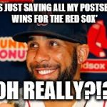 Price | ‘I WAS JUST SAVING ALL MY POSTSEASON WINS FOR THE RED SOX’; OH REALLY?!? | image tagged in price | made w/ Imgflip meme maker
