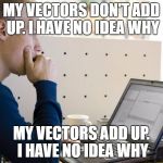 PROGRAMMER | MY VECTORS DON'T ADD UP.
I HAVE NO IDEA WHY; MY VECTORS ADD UP. I HAVE NO IDEA WHY | image tagged in programmer | made w/ Imgflip meme maker