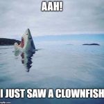 Who Knows What May Be Lurking In The Deep | AAH! I JUST SAW A CLOWNFISH | image tagged in shark_head_out_of_water,clowns,scary clown | made w/ Imgflip meme maker