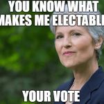 Jill Stein | YOU KNOW WHAT MAKES ME ELECTABLE? YOUR VOTE | image tagged in jill stein | made w/ Imgflip meme maker