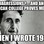 George Orwell | MICROAGRESSIONS?.....AND ANOTHER AMERICAN COLLEGE PROVES ME RIGHT; WHEN I WROTE 1984. | image tagged in george orwell | made w/ Imgflip meme maker
