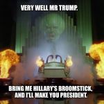 The political situation today  | VERY WELL MR TRUMP. BRING ME HILLARY'S BROOMSTICK, AND I'LL MAKE YOU PRESIDENT. | image tagged in wizard of oz powerful | made w/ Imgflip meme maker