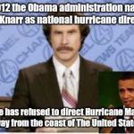 Ron Burgundy  | In 2012 the Obama administration named Rick Knarr as national hurricane director. But he has refused to direct Hurricane Mathew away from the coast of The United States. | image tagged in ron burgundy | made w/ Imgflip meme maker