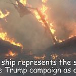 Ship in flames | This ship represents the state of the Trump campaign as of now. | image tagged in ship in flames | made w/ Imgflip meme maker