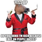 horseboss | FESS UP; DO YOU THINK I'M RICH BECAUSE I BET ON PEOPLE RACES? | image tagged in horseboss | made w/ Imgflip meme maker
