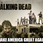 The Walking Dead | MAKE AMERICA GREAT AGAIN | image tagged in the walking dead | made w/ Imgflip meme maker