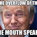 Trump Smirk | OUT OF THE OVERFLOW OF THE HEART; THE MOUTH SPEAKS | image tagged in trump smirk | made w/ Imgflip meme maker