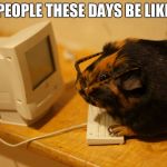 People These Days... | PEOPLE THESE DAYS BE LIKE | image tagged in people these days | made w/ Imgflip meme maker