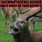 Disgusted Deer | YOUR FACE WHEN TACO BELL ACCIDENTALLY PUTS DIABLO SAUCE ON YOUR NACHO SUPREME | image tagged in disgusted deer | made w/ Imgflip meme maker