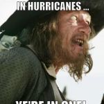 barbosa pirate | YE BEST START BELIEVIN' IN HURRICANES ... YE'RE IN ONE! | image tagged in barbosa pirate | made w/ Imgflip meme maker