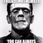 Frankenstein | WHEN YOU LOSE FRIENDS... REMEMBER; YOU CAN ALWAYS MAKE MORE | image tagged in frankenstein | made w/ Imgflip meme maker