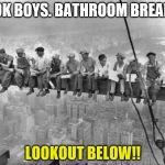 Skyscraper Workers | OK BOYS. BATHROOM BREAK; LOOKOUT BELOW!! | image tagged in skyscraper workers | made w/ Imgflip meme maker