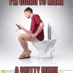 Shitty meme | I'M GOING TO MAKE; A SHITTY MEME | image tagged in shitty meme,memes | made w/ Imgflip meme maker