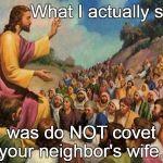 jesus-talking-to-crowd | What I actually said; was do NOT covet your neighbor's wife. | image tagged in jesus-talking-to-crowd | made w/ Imgflip meme maker