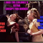 Dracula drinking | I HAD THE COLONEL'S EXTRA CRISPY FOR DINNER; GET A ROOM YOU GUYS. EEWWW! MMMM. YOU TASTE JUST LIKE CHICKEN | image tagged in dracula drinking | made w/ Imgflip meme maker