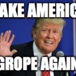 make america grope again | MAKE AMERICA; GROPE AGAIN | image tagged in make america grope again | made w/ Imgflip meme maker