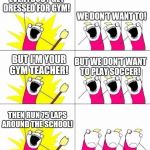 What do we want bummed out | EVERYBODY GET DRESSED FOR GYM! WE DON'T WANT TO! BUT I'M YOUR GYM TEACHER! BUT WE DON'T WANT TO PLAY SOCCER! THEN RUN 75 LAPS AROUND THE SCHOOL! | image tagged in what do we want bummed out | made w/ Imgflip meme maker