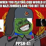 Hit the box | WHEN YOU PLAYING COD WORLD AT WAR NAZI ZOMBIES AND YOU HIT THE BOX; PPSH-41 | image tagged in pepe the soviet | made w/ Imgflip meme maker