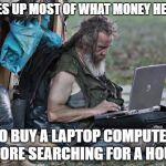 Homeless With Laptop | SAVES UP MOST OF WHAT MONEY HE HAS; TO BUY A LAPTOP COMPUTER BEFORE SEARCHING FOR A HOUSE. | image tagged in homeless with laptop,memes | made w/ Imgflip meme maker