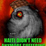 Hurricane Mathew | HAITI DIDN'T NEED ANYMORE SUFFERING | image tagged in hurricane mathew,scumbag | made w/ Imgflip meme maker