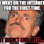 The internet effect | I WENT ON THE INTERNET FOR THE FIRST TIME. IT DIDN'T END WELL... | image tagged in nerp derp,memes | made w/ Imgflip meme maker