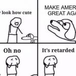 Oh no it's retarded | MAKE AMERICA GREAT AGAIN | image tagged in oh no it's retarded,make america great again,trump 2016,retarded | made w/ Imgflip meme maker