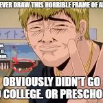 'hot' anime people | WHOEVER DRAW THIS HORRIBLE FRAME OF ANIME; THE PINS BROKE IT WAS SO BAD. OBVIOUSLY DIDN'T GO TO COLLEGE. OR PRESCHOOL. | image tagged in 'hot' anime people | made w/ Imgflip meme maker
