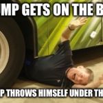 Thrown Under The Bus | TRUMP GETS ON THE BUS, TRUMP THROWS HIMSELF UNDER THE BUS | image tagged in thrown under the bus | made w/ Imgflip meme maker