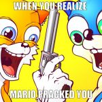 sanic with gun | WHEN YOU REALIZE; MARIO PRACKED YOU | image tagged in sanic with gun | made w/ Imgflip meme maker