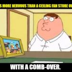 Family Guy-What me worry? | I WAS MORE NERVOUS THAN A CEILING FAN STORE OWNER; WITH A COMB-OVER. | image tagged in family guy,funny,memes | made w/ Imgflip meme maker