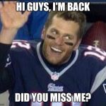 Brady Is Back | HI GUYS, I'M BACK; DID YOU MISS ME? | image tagged in tom brady waiting for a high five,go cowboys,memes,tom brady,new england patriots,a deep dark rabbit hole | made w/ Imgflip meme maker