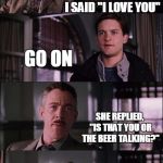 Spiderman Laugh | SITTING NEXT TO MY WIFE TODAY, I SAID "I LOVE YOU"; GO ON; SHE REPLIED, "IS THAT YOU OR THE BEER TALKING?"; I ANSWERED "IT'S ME....TALKING TO THE BEER" | image tagged in memes,spiderman laugh | made w/ Imgflip meme maker