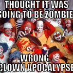 The end is nigh.... | THOUGHT IT WAS GOING TO BE ZOMBIES; WRONG. CLOWN APOCALYPSE | image tagged in clowns,apocalypse,zombies,scary clown,iwanttobebacon,bacon | made w/ Imgflip meme maker