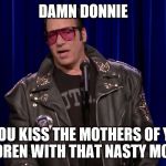 andrew dice clay | DAMN DONNIE; DO YOU KISS THE MOTHERS OF YOUR CHILDREN WITH THAT NASTY MOUTH? | image tagged in andrew dice clay | made w/ Imgflip meme maker