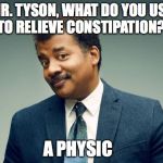 Neil Tyson | MR. TYSON, WHAT DO YOU USE TO RELIEVE CONSTIPATION? A PHYSIC | image tagged in neil tyson | made w/ Imgflip meme maker