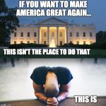 To make America great again | IF YOU WANT TO MAKE AMERICA GREAT AGAIN... THIS ISN'T THE PLACE TO DO THAT; THIS IS | image tagged in to make america great again | made w/ Imgflip meme maker
