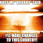 mushroom cloud | TRUST ME "HILLARY" SAID . . . I'LL MAKE CHANGES TO THIS COUNTRY! | image tagged in mushroom cloud | made w/ Imgflip meme maker