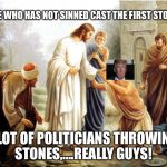 jesus | LET HE WHO HAS NOT SINNED CAST THE FIRST STONE; A LOT OF POLITICIANS THROWING STONES,....REALLY GUYS! | image tagged in jesus | made w/ Imgflip meme maker